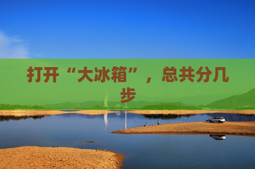 打开“大冰箱”，总共分几步