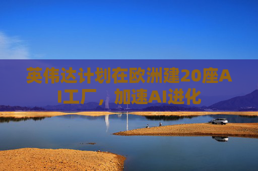 英伟达计划在欧洲建20座AI工厂，加速AI进化