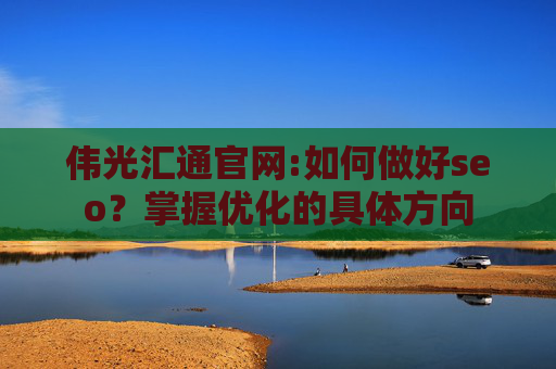 伟光汇通官网:如何做好seo？掌握优化的具体方向