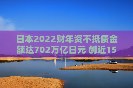 日本2022财年资不抵债金额达702万亿日元 创近15年纪录