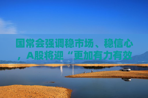 国常会强调稳市场、稳信心，A股将迎“更加有力有效措施”