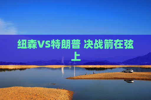纽森VS特朗普 决战箭在弦上
