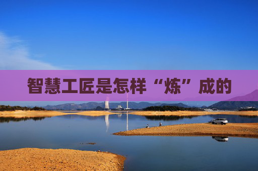 智慧工匠是怎样“炼”成的