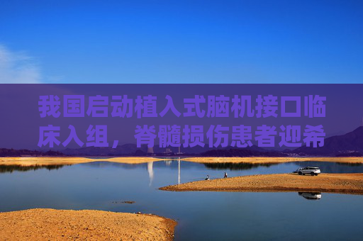 我国启动植入式脑机接口临床入组，脊髓损伤患者迎希望