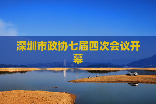 深圳市政协七届四次会议开幕