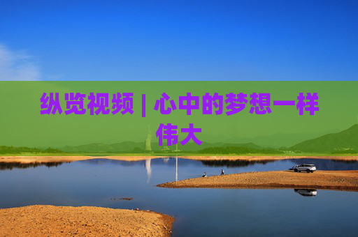 纵览视频 | 心中的梦想一样伟大