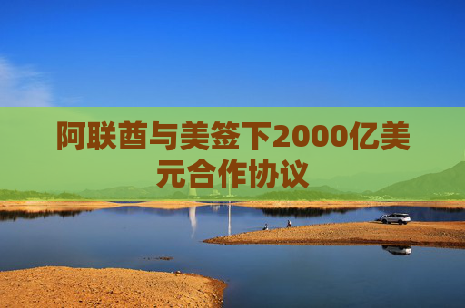 阿联酋与美签下2000亿美元合作协议