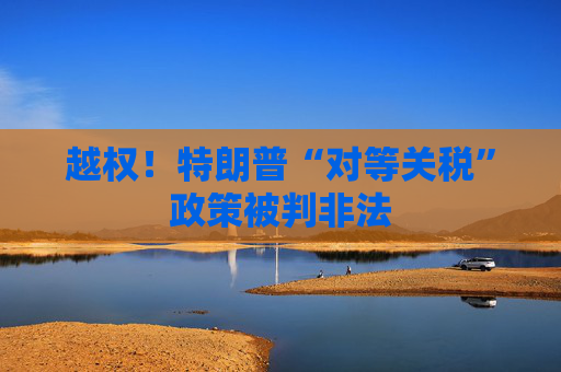 越权！特朗普“对等关税”政策被判非法