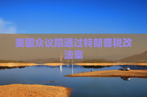 美国众议院通过特朗普税改法案