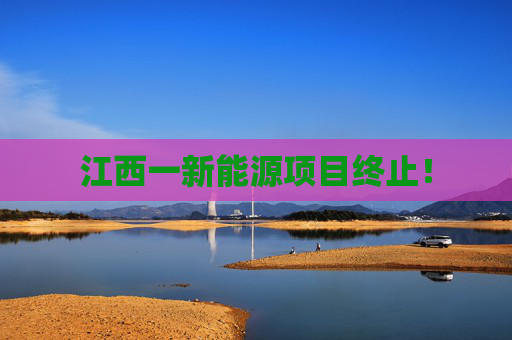 江西一新能源项目终止！