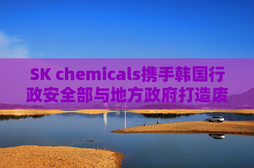 SK chemicals携手韩国行政安全部与地方政府打造废弃横幅循环利用标杆模式