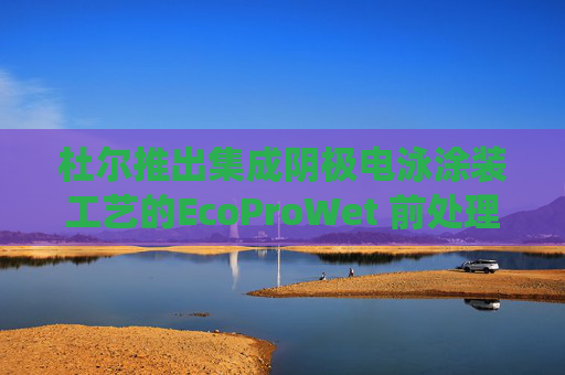 杜尔推出集成阴极电泳涂装工艺的EcoProWet 前处理系统
