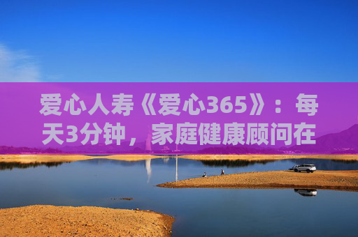 爱心人寿《爱心365》：每天3分钟，家庭健康顾问在身边