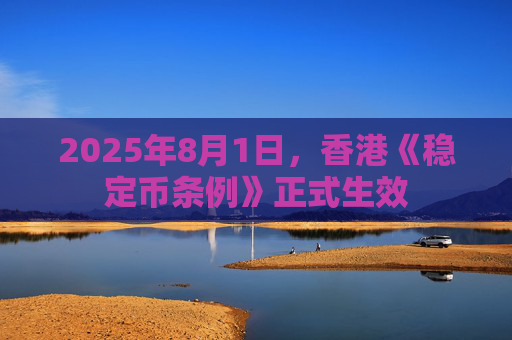 2025年8月1日，香港《稳定币条例》正式生效