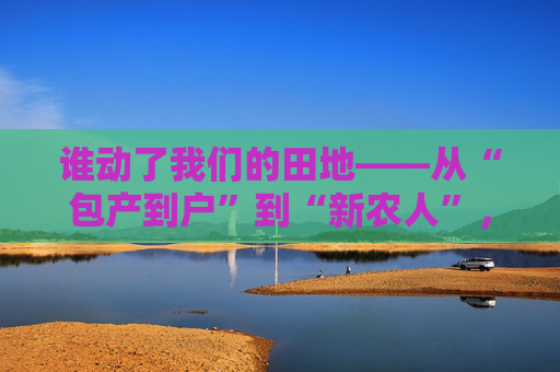 谁动了我们的田地——从“包产到户”到“新农人”，农民为什么一直富不起来