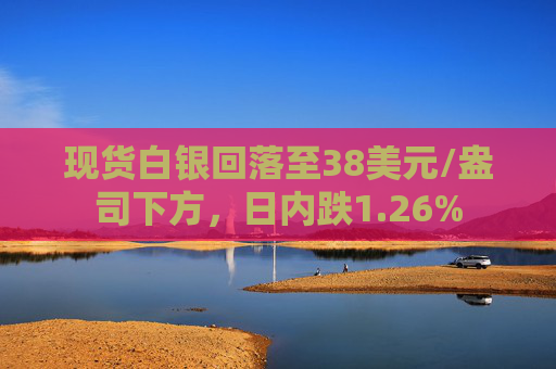 现货白银回落至38美元/盎司下方，日内跌1.26%