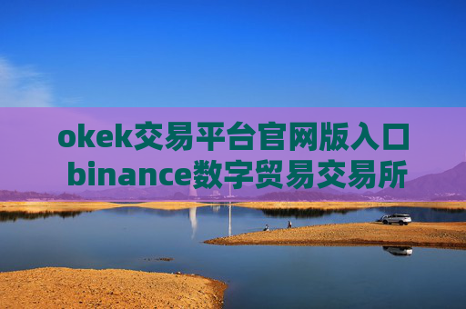okek交易平台官网版入口 binance数字贸易交易所v6.10.5