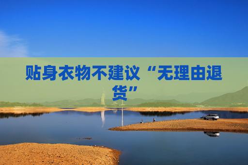 贴身衣物不建议“无理由退货”