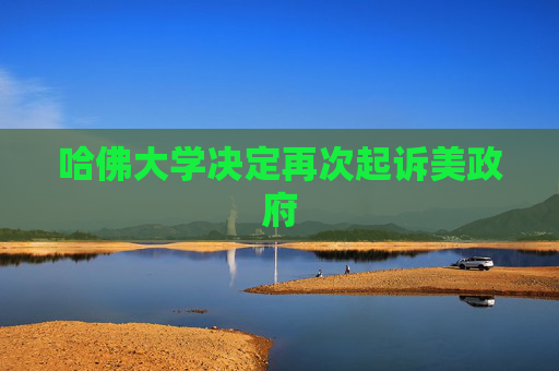 哈佛大学决定再次起诉美政府