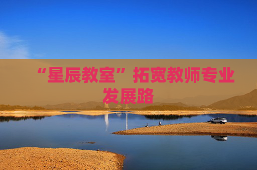 “星辰教室”拓宽教师专业发展路