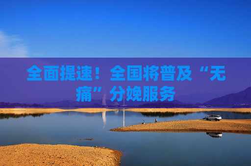 全面提速！全国将普及“无痛”分娩服务