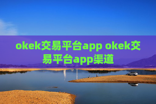 okek交易平台app okek交易平台app渠道