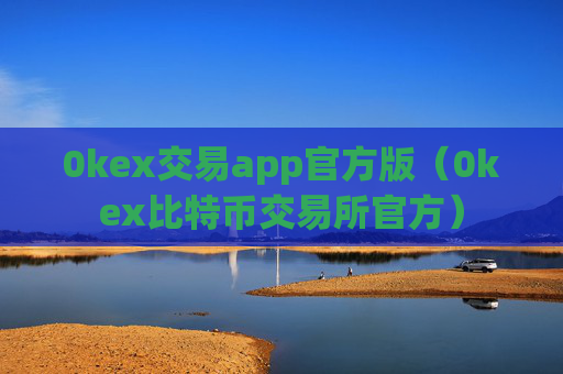 0kex交易app官方版（0kex比特币交易所官方）