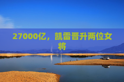 27000亿，凯雷晋升两位女将