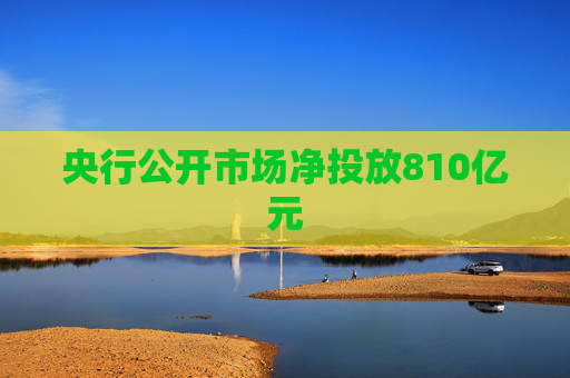 央行公开市场净投放810亿元