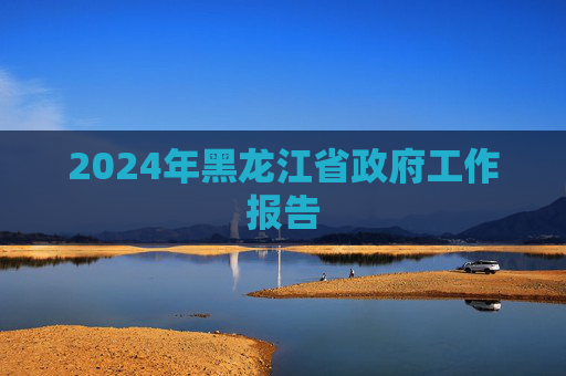 2024年黑龙江省政府工作报告