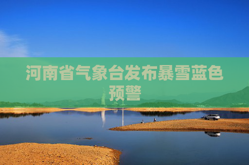 河南省气象台发布暴雪蓝色预警