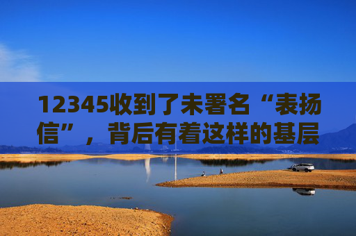 12345收到了未署名“表扬信”，背后有着这样的基层治理故事
