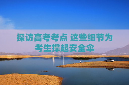 探访高考考点 这些细节为考生撑起安全伞