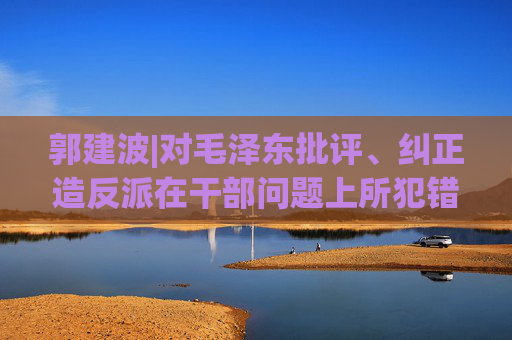 郭建波|对毛泽东批评、纠正造反派在干部问题上所犯错误的历史考察