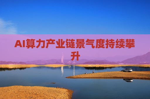 AI算力产业链景气度持续攀升