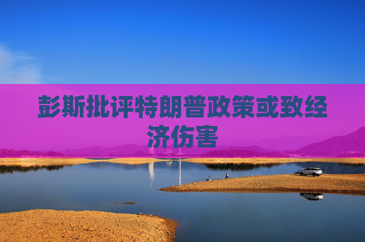 彭斯批评特朗普政策或致经济伤害