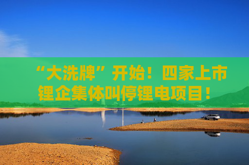 “大洗牌”开始！四家上市锂企集体叫停锂电项目！