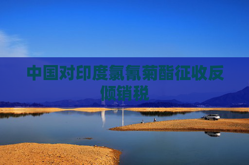 中国对印度氯氰菊酯征收反倾销税