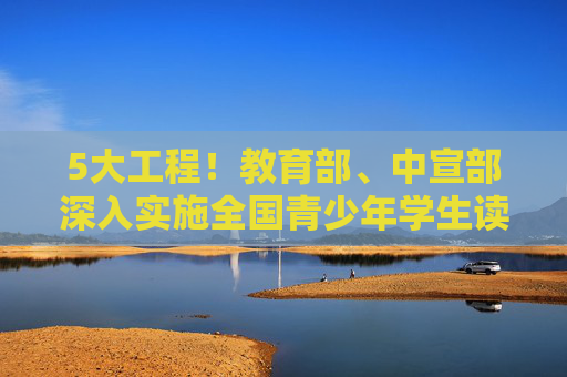 5大工程！教育部、中宣部深入实施全国青少年学生读书行动