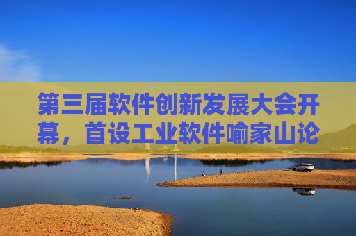 第三届软件创新发展大会开幕，首设工业软件喻家山论坛