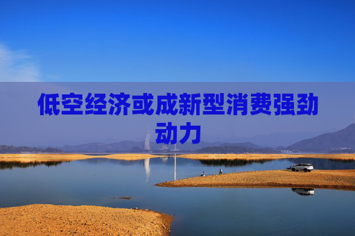 低空经济或成新型消费强劲动力