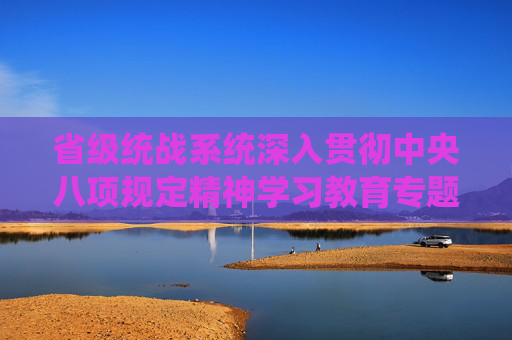 省级统战系统深入贯彻中央八项规定精神学习教育专题会议召开