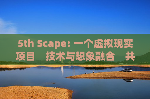 5th Scape: 一个虚拟现实项目　技术与想象融合　共同创造未来