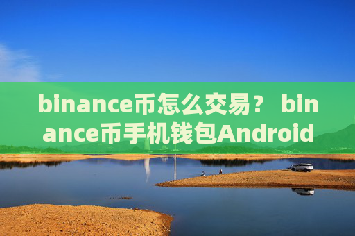 binance币怎么交易？ binance币手机钱包Androidv7.0.6