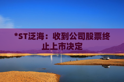 *ST泛海：收到公司股票终止上市决定