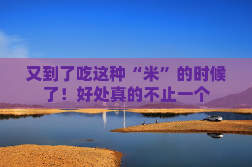 又到了吃这种“米”的时候了！好处真的不止一个