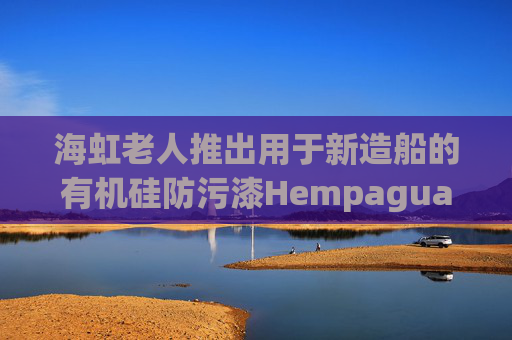 海虹老人推出用于新造船的有机硅防污漆Hempaguard NB