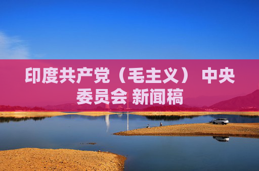 印度共产党（毛主义） 中央委员会 新闻稿