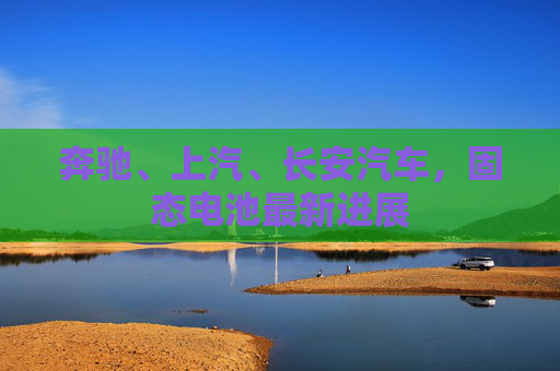 奔驰、上汽、长安汽车，固态电池最新进展