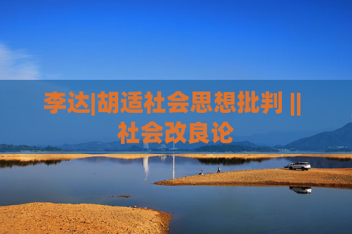 李达|胡适社会思想批判 || 社会改良论